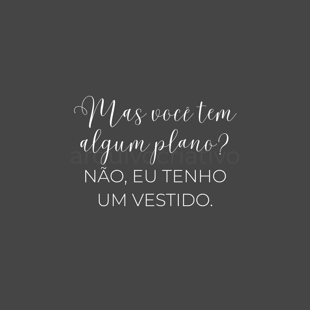 Mas você tem algum plano não eu tenho um vestido