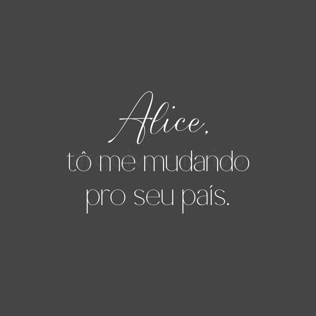 Alice tô me mudando pro seu país