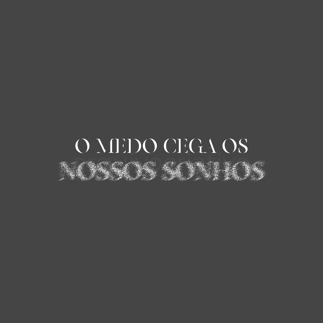 O medo cega os nossos sonhos