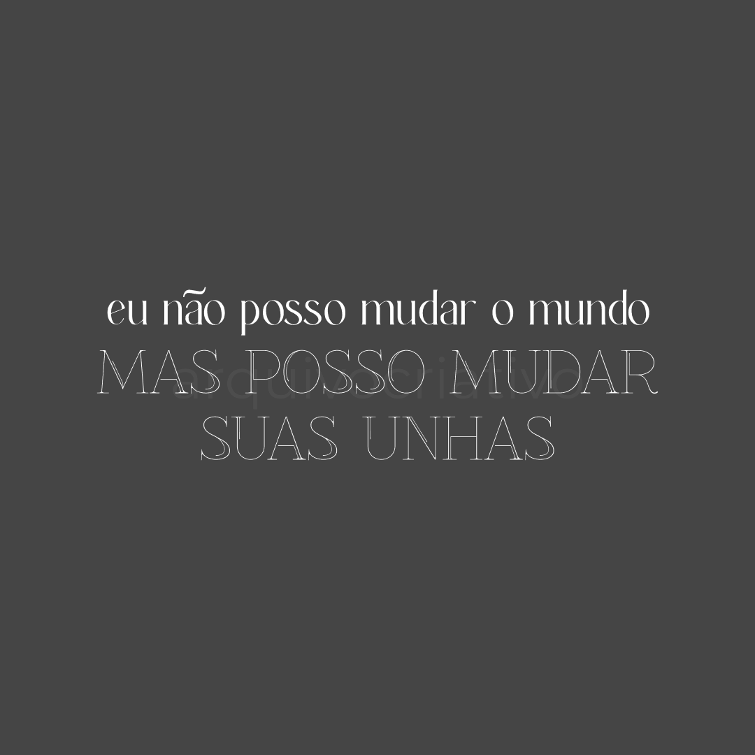 Não posso mudar o mundo, mas posso mudar suas unhas