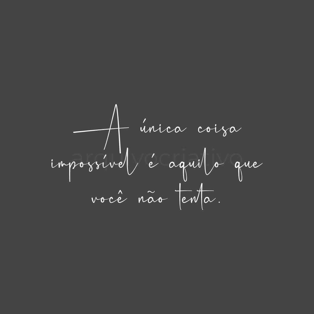 A única coisa impossível é aquilo que você não tenta