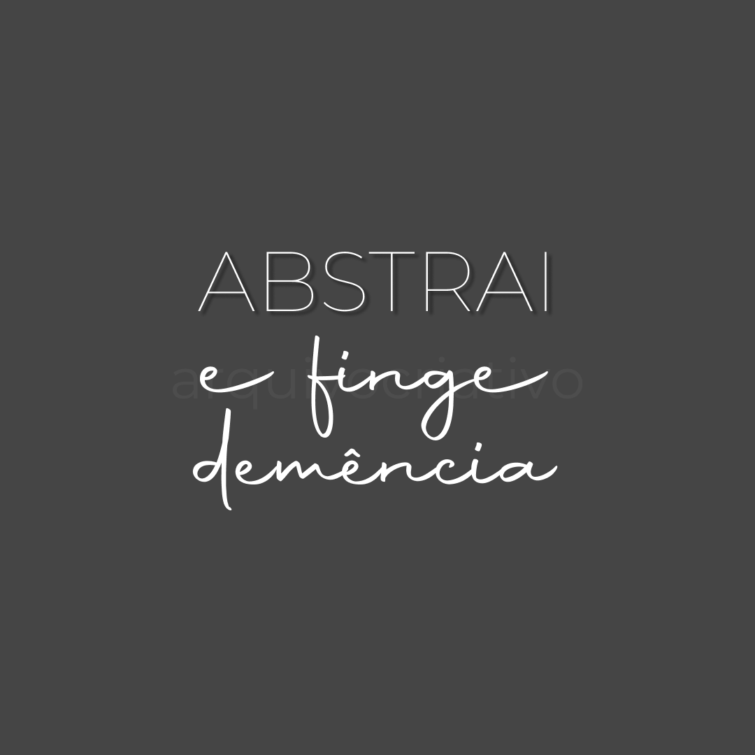 Abstrai e finge demência