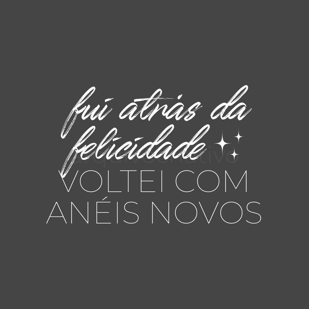 Fui atrás da felicidade voltei com anéis novos