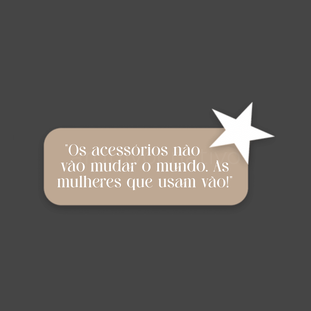 Os acessórios não vão mudar o mundo as mulheres que usam vão