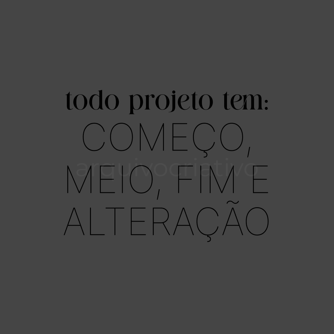 Todo projeto tem começo, meio, fim e alteração