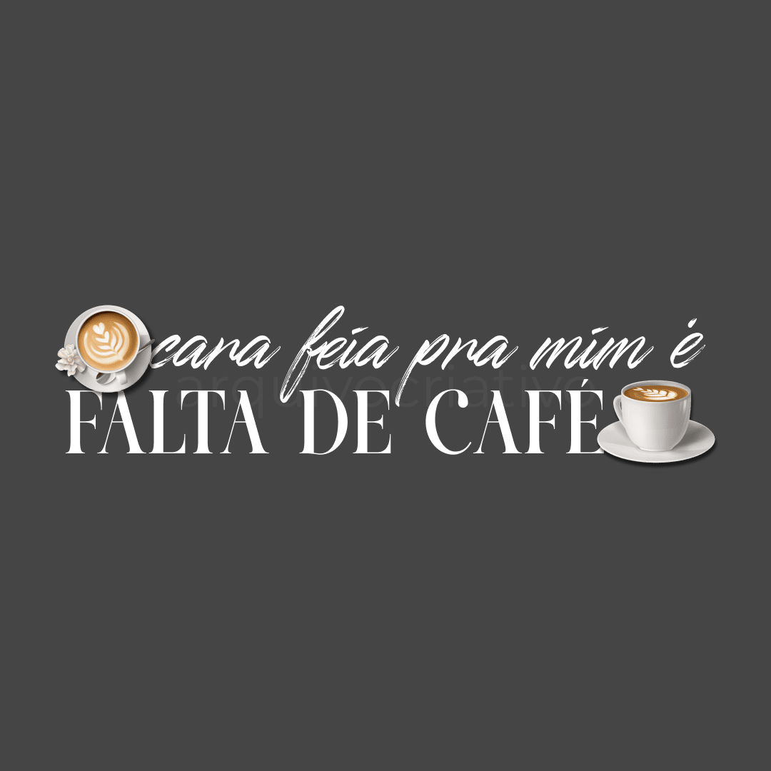 Cara feia pra mim é falta de café