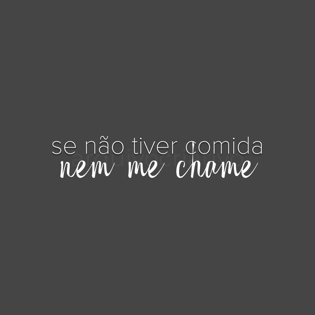 Se não tiver comida nem me chame