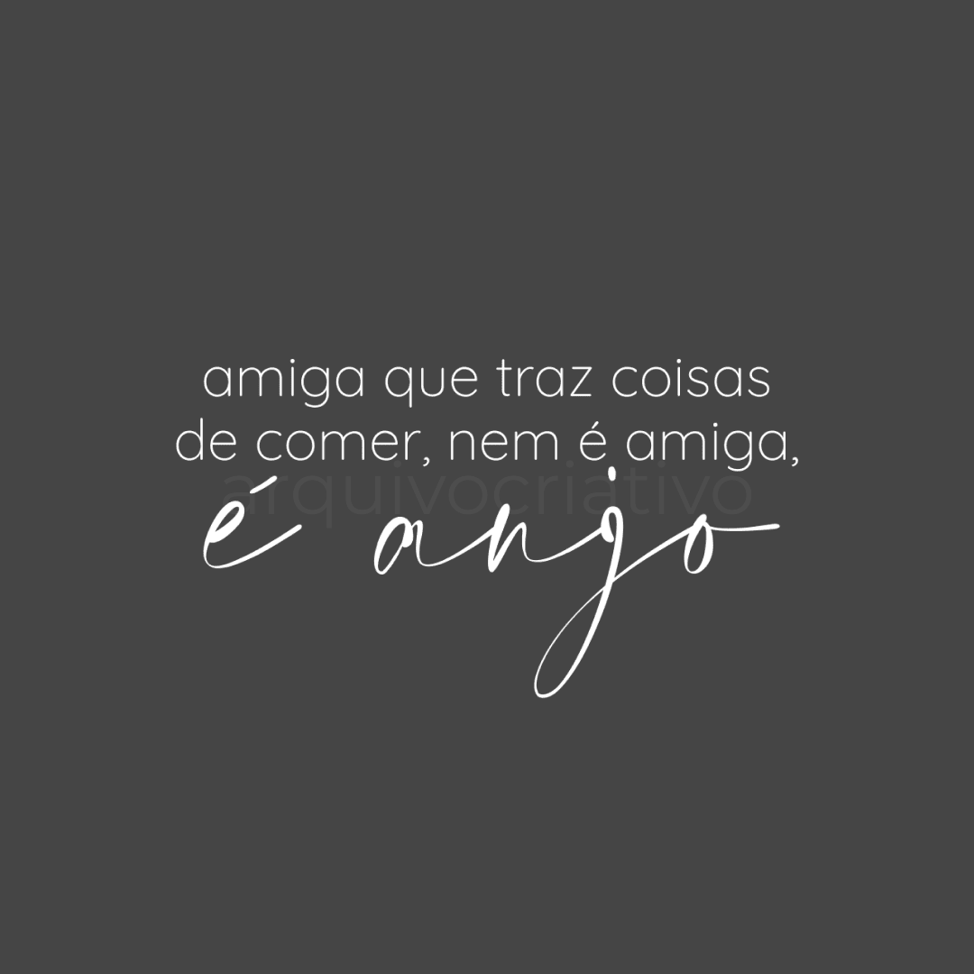 Amiga que traz coisas de comer nem é amiga é anjo