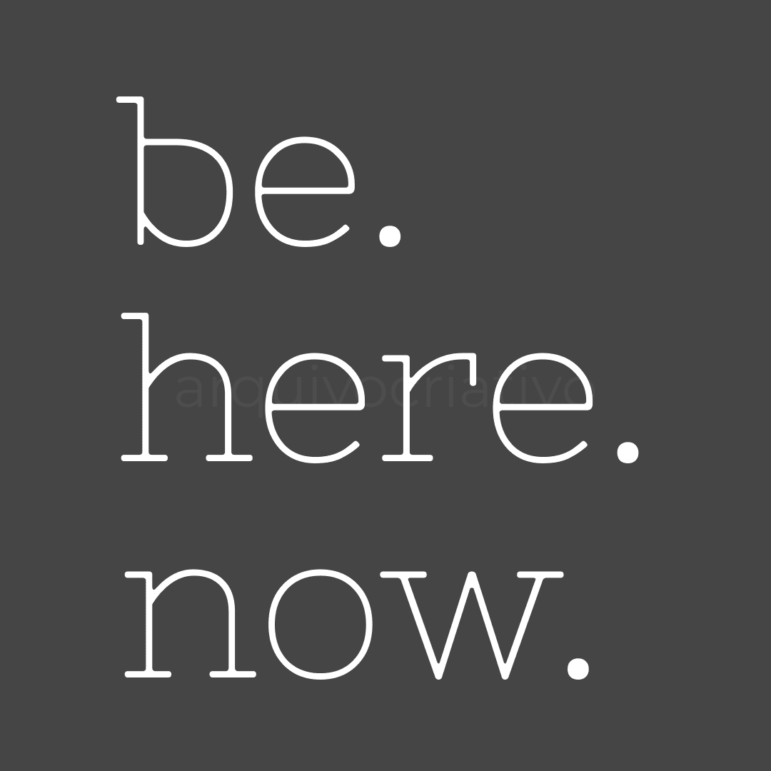 Be here now