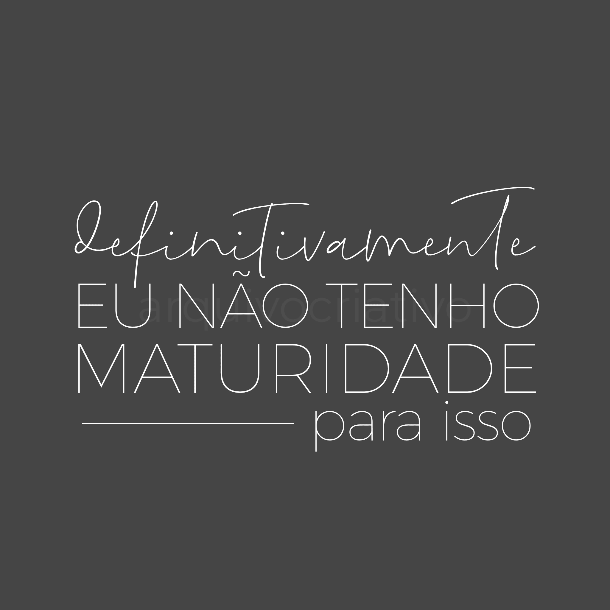 Definitivamente eu não tenho maturidade para isso