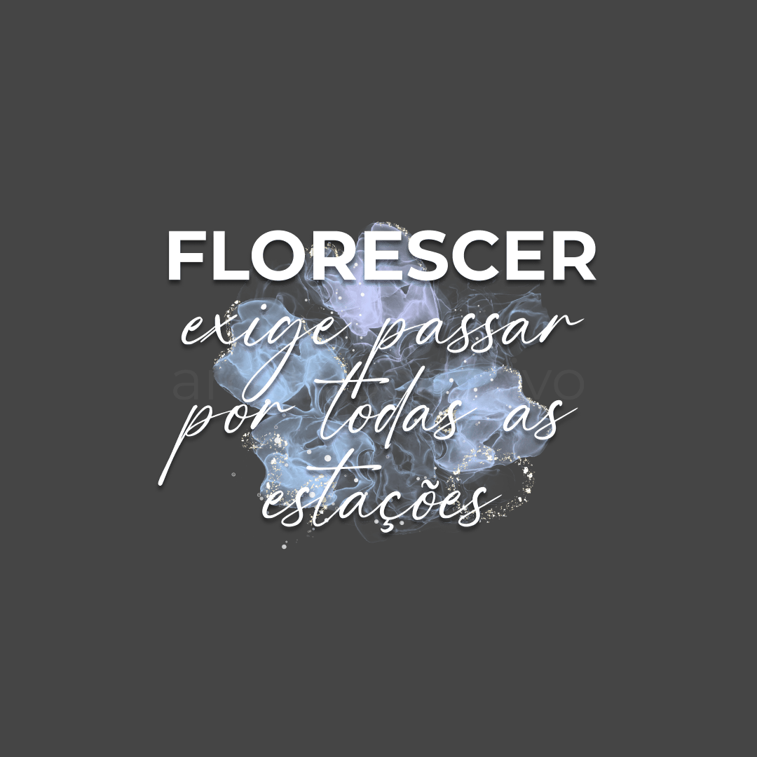 Florescer exige passar por todas as estações