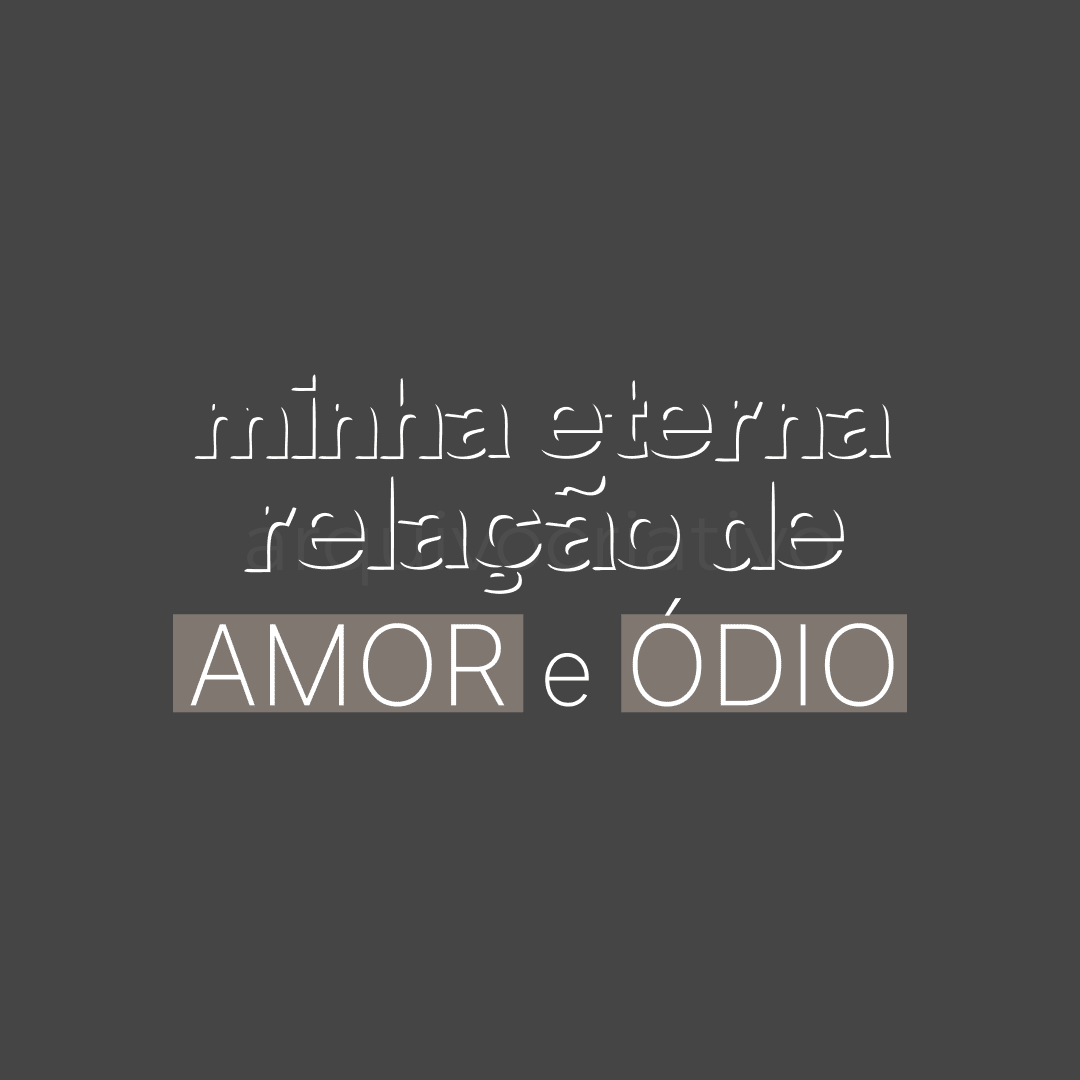 Minha eterna relação de amor e ódio