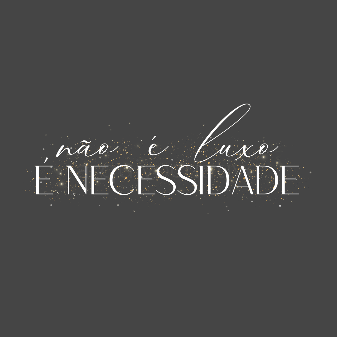 Não é luxo, é necessidade