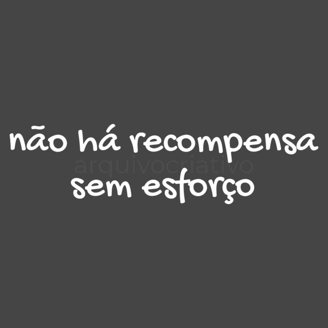Não há recompensa sem esforço