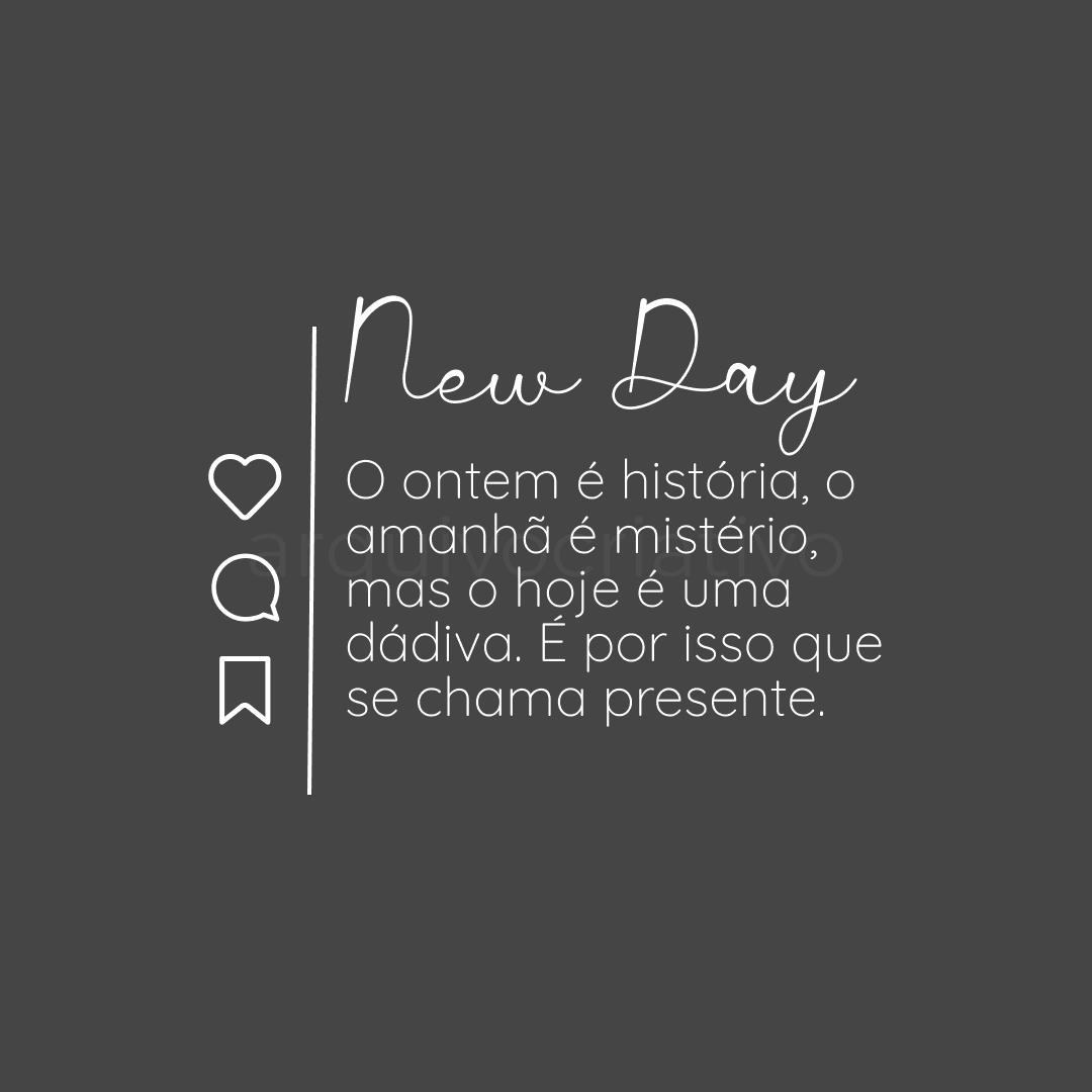 New day o ontem é história, o amanhã é mistério, mas o hoje é uma dádiva é por isso que se chama presente
