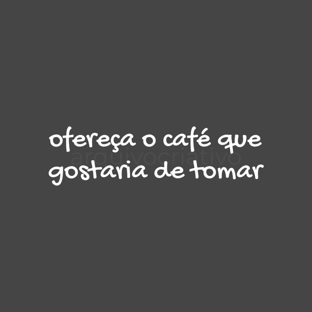 Ofereça o café que você gostaria de tomar