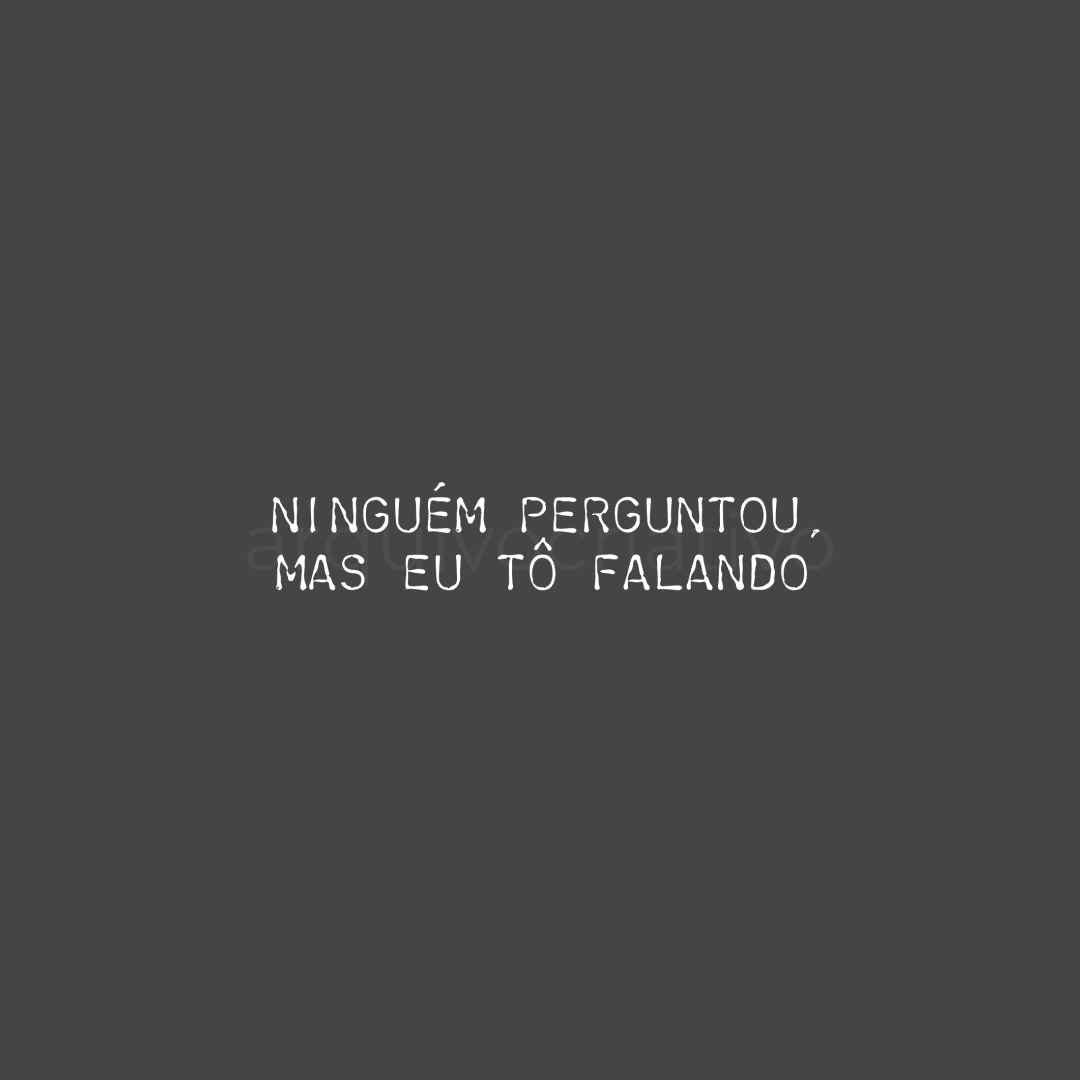 Ninguém perguntou mas eu tô falando