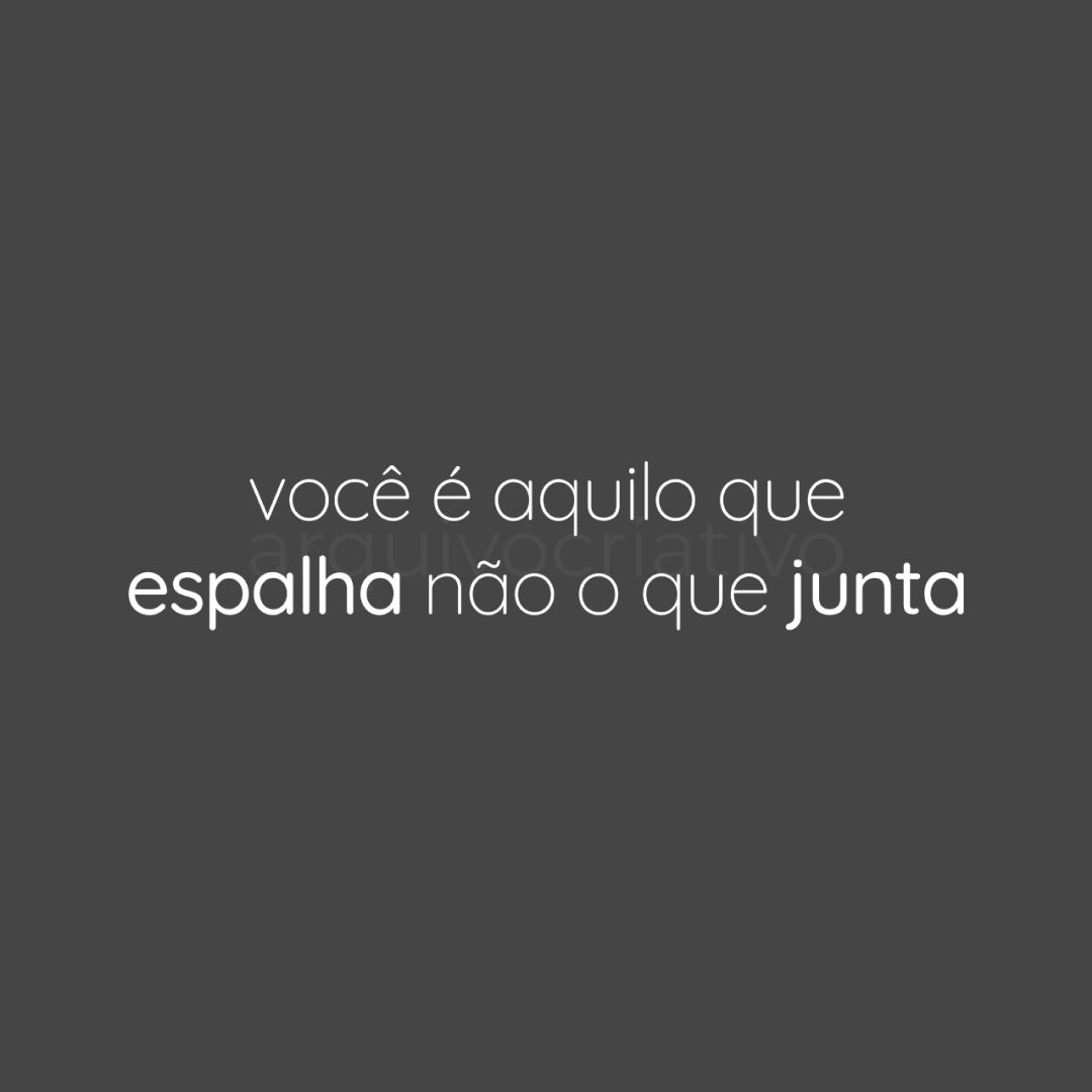 Você é aquilo que espalha não o que junta