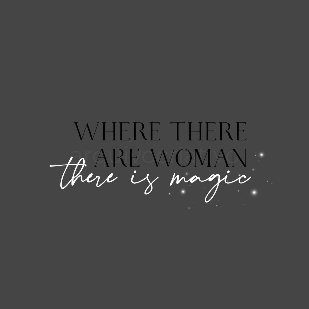 Where there are woman there is magic